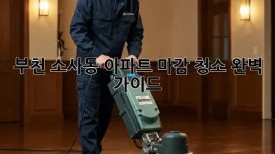 ✨ 부천 소사동 아파트 마감 청소 완벽 가이드 🏡